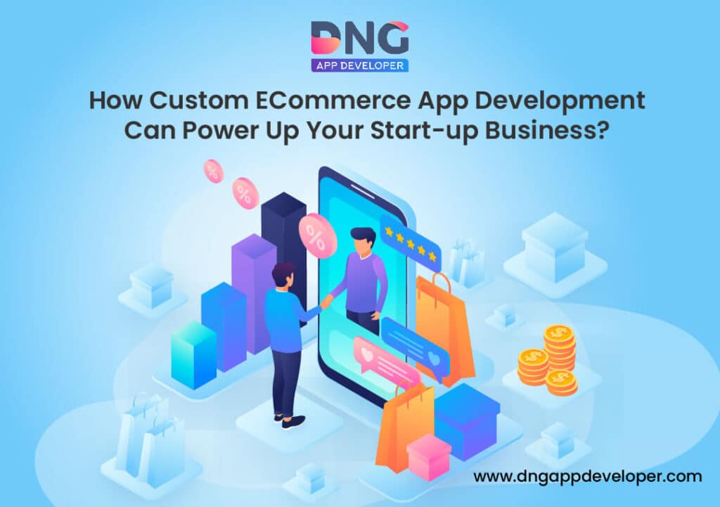 How Custom ECommerce App Development Can Power Up Your Start-up Business